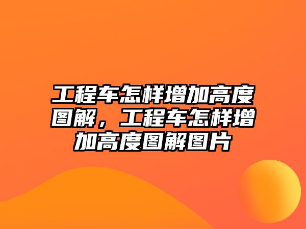 工程車怎樣增加高度圖解，工程車怎樣增加高度圖解圖片