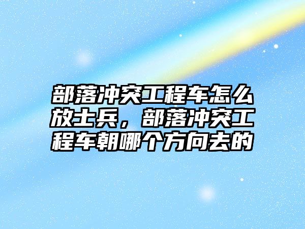 部落沖突工程車怎么放士兵，部落沖突工程車朝哪個(gè)方向去的