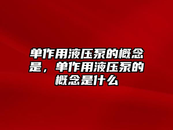 單作用液壓泵的概念是，單作用液壓泵的概念是什么