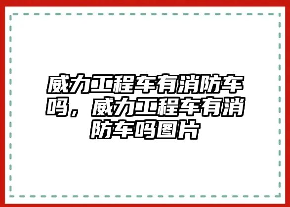 威力工程車有消防車嗎，威力工程車有消防車嗎圖片