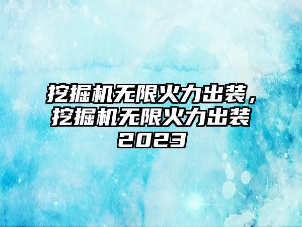 挖掘機(jī)無限火力出裝，挖掘機(jī)無限火力出裝2023