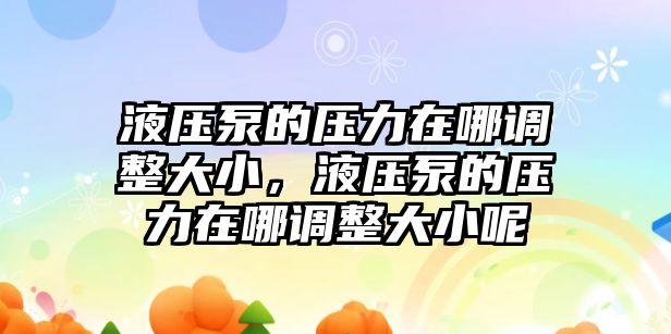 液壓泵的壓力在哪調(diào)整大小，液壓泵的壓力在哪調(diào)整大小呢