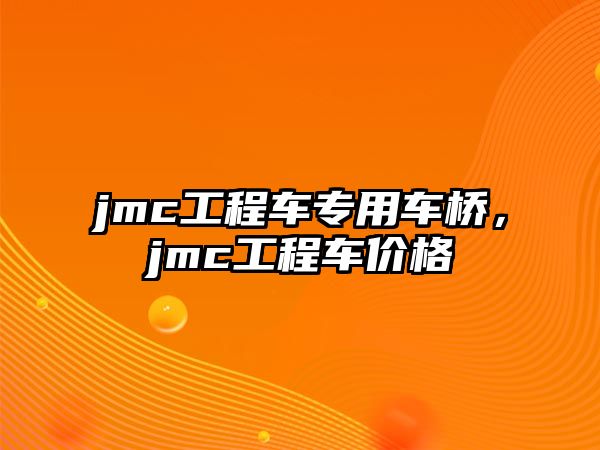 jmc工程車專用車橋，jmc工程車價格