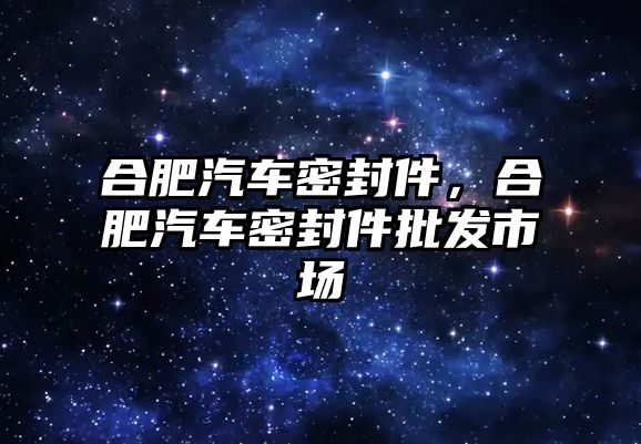 合肥汽車密封件，合肥汽車密封件批發(fā)市場(chǎng)