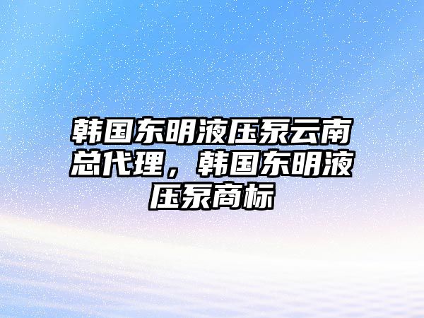 韓國(guó)東明液壓泵云南總代理，韓國(guó)東明液壓泵商標(biāo)