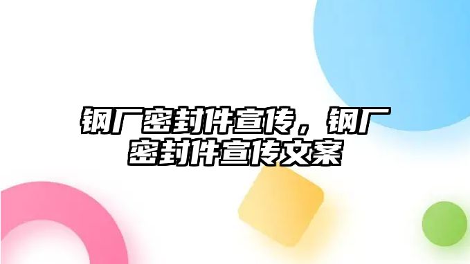 鋼廠密封件宣傳，鋼廠密封件宣傳文案