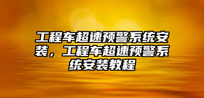 工程車超速預(yù)警系統(tǒng)安裝，工程車超速預(yù)警系統(tǒng)安裝教程