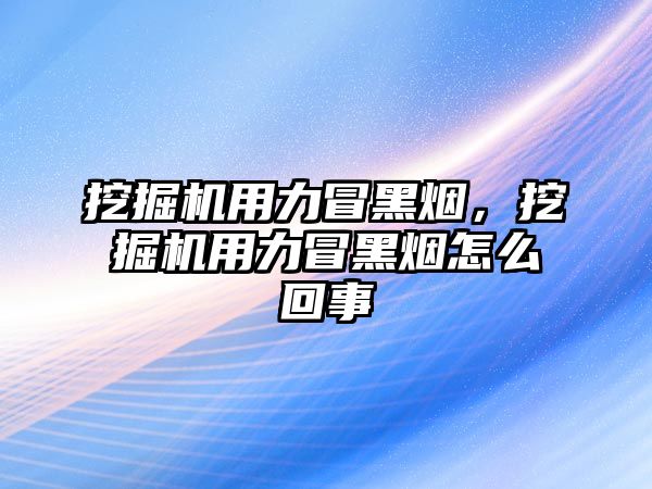 挖掘機(jī)用力冒黑煙，挖掘機(jī)用力冒黑煙怎么回事