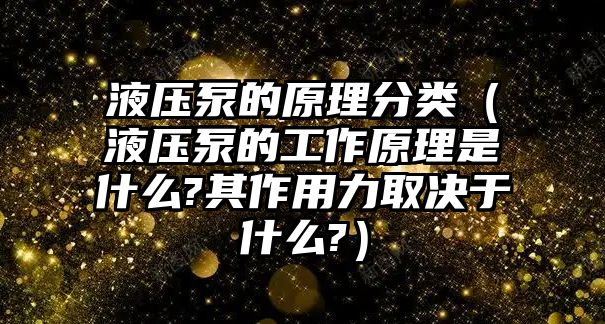 液壓泵的原理分類(lèi)（液壓泵的工作原理是什么?其作用力取決于什么?）