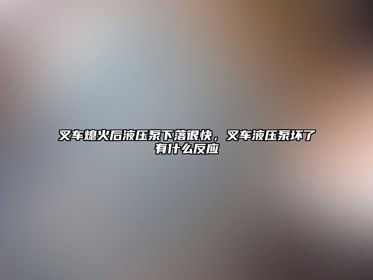 叉車熄火后液壓泵下落很快，叉車液壓泵壞了有什么反應