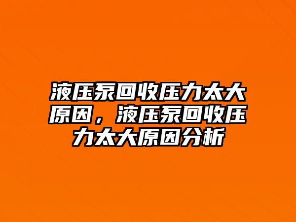 液壓泵回收壓力太大原因，液壓泵回收壓力太大原因分析