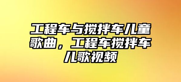 工程車與攪拌車兒童歌曲，工程車攪拌車兒歌視頻