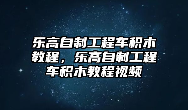 樂高自制工程車積木教程，樂高自制工程車積木教程視頻