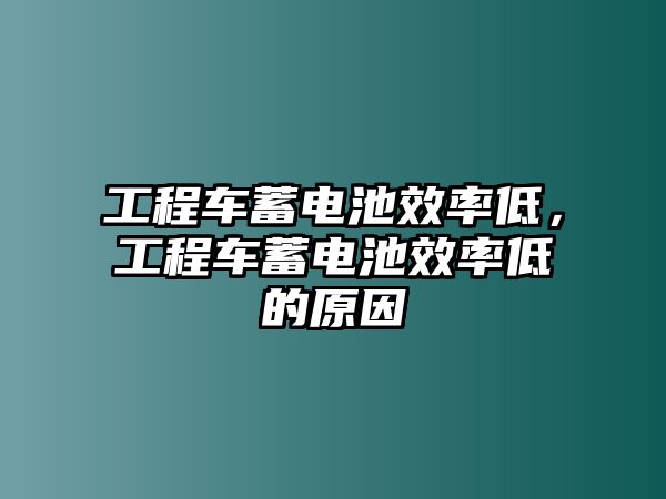 工程車蓄電池效率低，工程車蓄電池效率低的原因