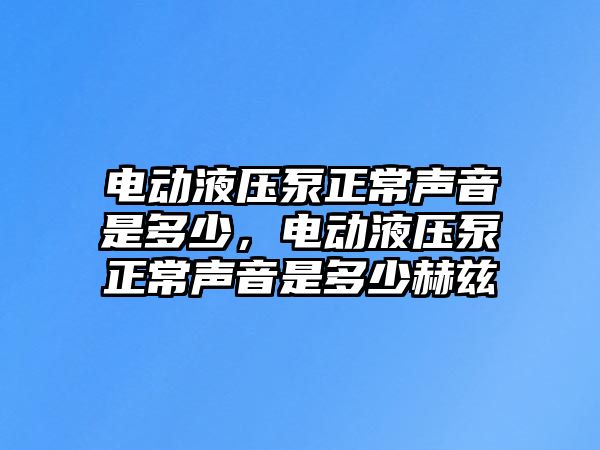 電動液壓泵正常聲音是多少，電動液壓泵正常聲音是多少赫茲