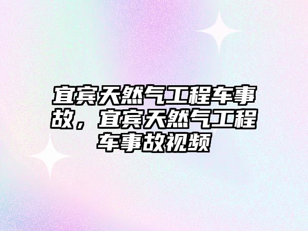 宜賓天然氣工程車事故，宜賓天然氣工程車事故視頻