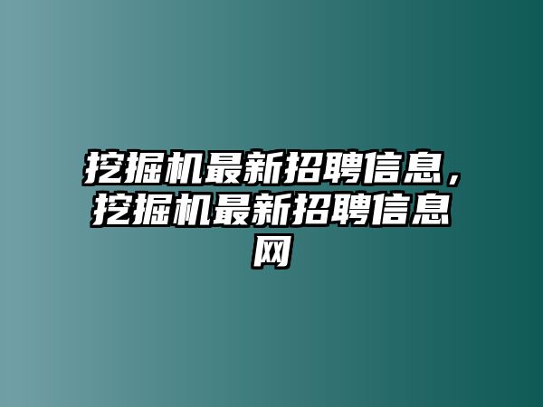 挖掘機(jī)最新招聘信息，挖掘機(jī)最新招聘信息網(wǎng)