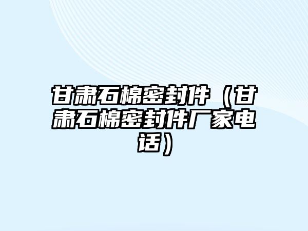 甘肅石棉密封件（甘肅石棉密封件廠家電話）