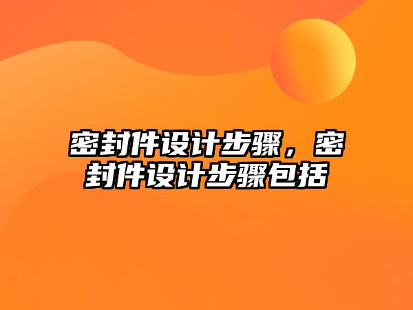 密封件設(shè)計步驟，密封件設(shè)計步驟包括