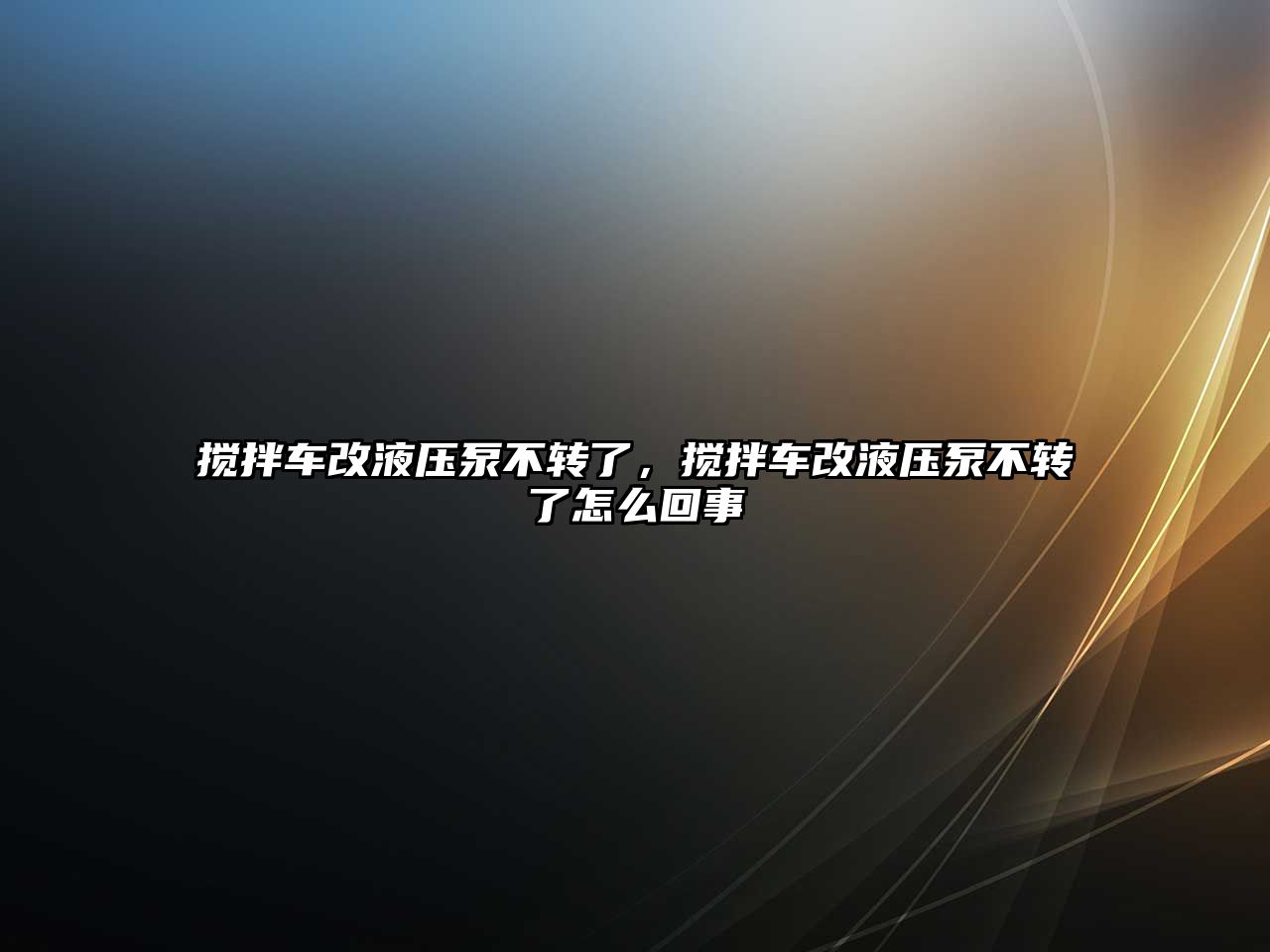 攪拌車改液壓泵不轉了，攪拌車改液壓泵不轉了怎么回事