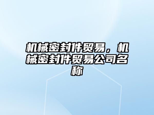 機械密封件貿(mào)易，機械密封件貿(mào)易公司名稱