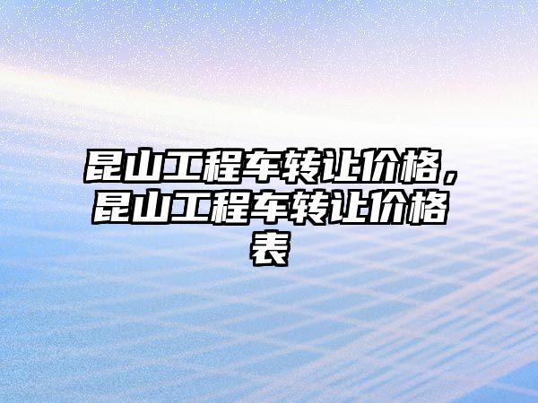 昆山工程車轉讓價格，昆山工程車轉讓價格表