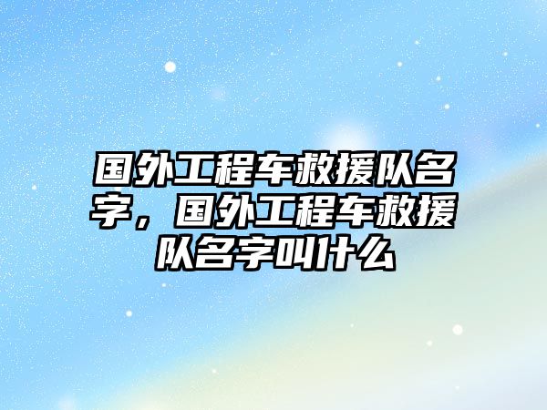 國(guó)外工程車救援隊(duì)名字，國(guó)外工程車救援隊(duì)名字叫什么