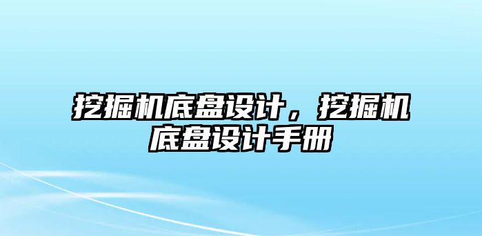 挖掘機底盤設(shè)計，挖掘機底盤設(shè)計手冊