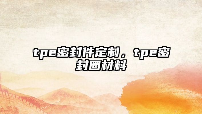 tpe密封件定制，tpe密封圈材料