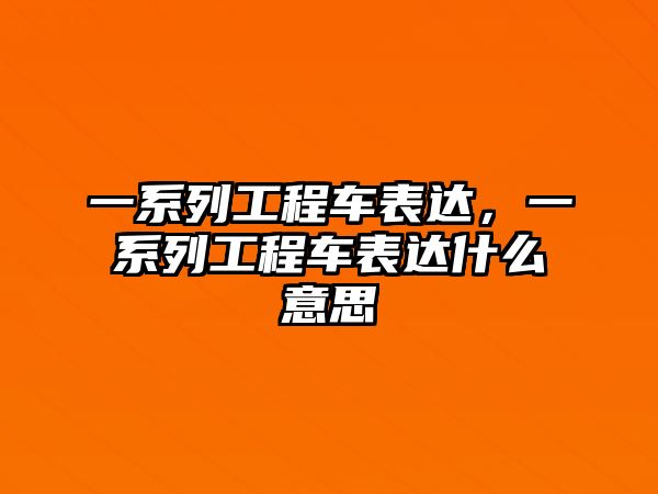 一系列工程車表達(dá)，一系列工程車表達(dá)什么意思