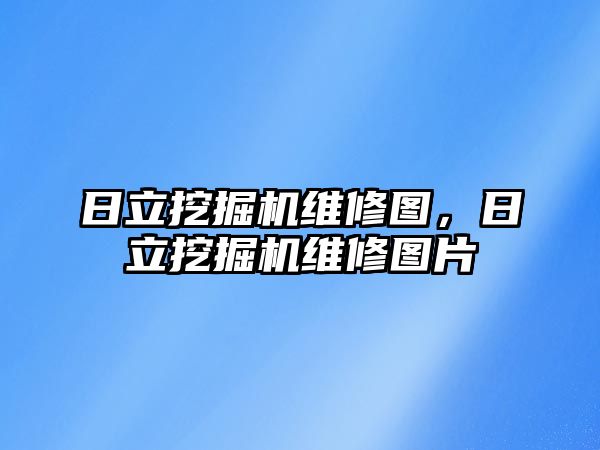 日立挖掘機維修圖，日立挖掘機維修圖片