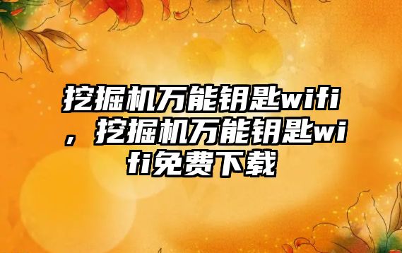 挖掘機萬能鑰匙wifi，挖掘機萬能鑰匙wifi免費下載