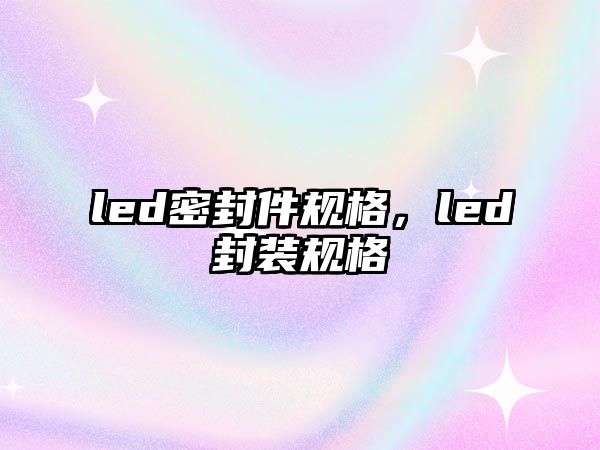 led密封件規(guī)格，led封裝規(guī)格