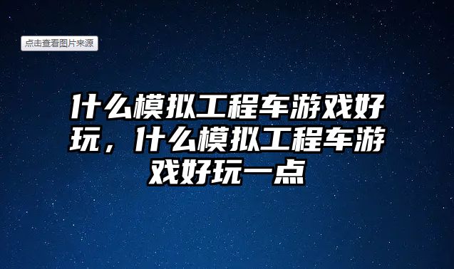 什么模擬工程車游戲好玩，什么模擬工程車游戲好玩一點