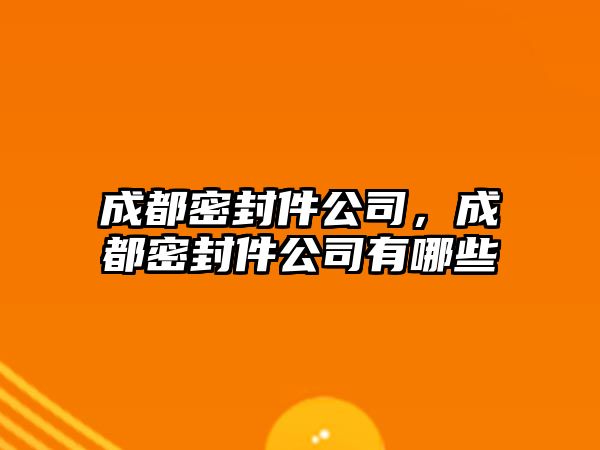 成都密封件公司，成都密封件公司有哪些