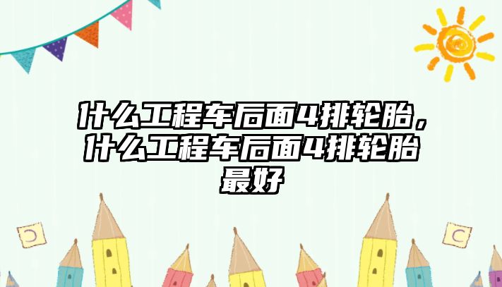 什么工程車后面4排輪胎，什么工程車后面4排輪胎最好