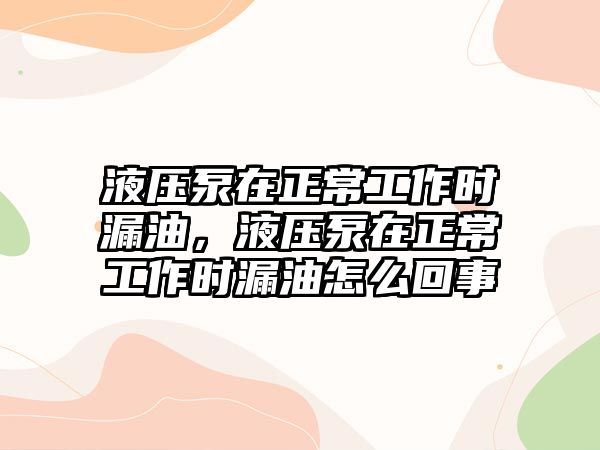 液壓泵在正常工作時漏油，液壓泵在正常工作時漏油怎么回事