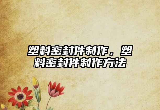 塑料密封件制作，塑料密封件制作方法