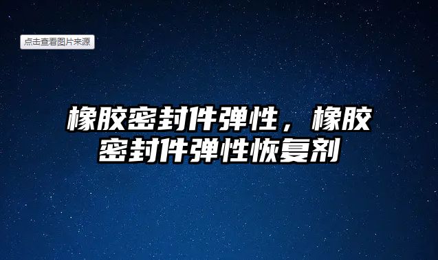 橡膠密封件彈性，橡膠密封件彈性恢復(fù)劑