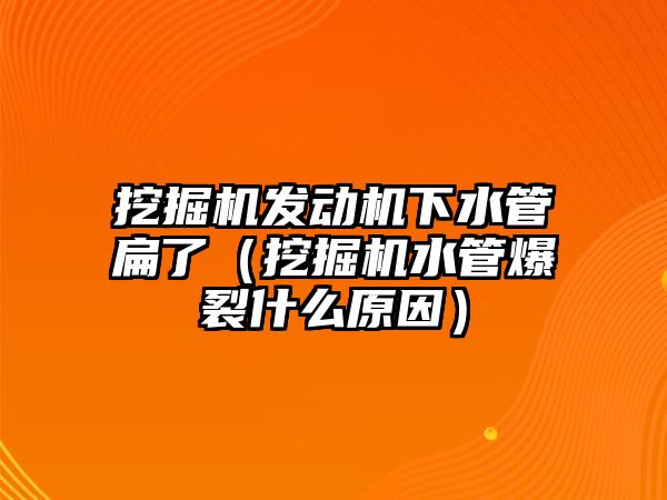 挖掘機發(fā)動機下水管扁了（挖掘機水管爆裂什么原因）