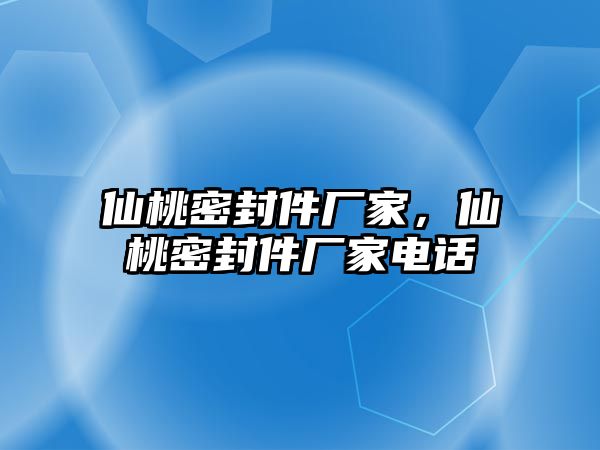 仙桃密封件廠家，仙桃密封件廠家電話