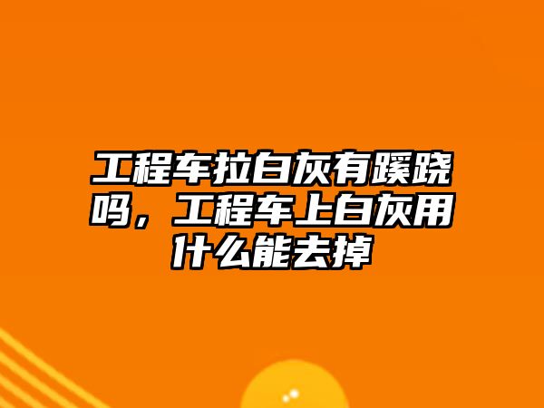 工程車?yán)谆矣絮柢E嗎，工程車上白灰用什么能去掉