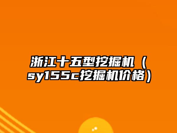 浙江十五型挖掘機（sy155c挖掘機價格）