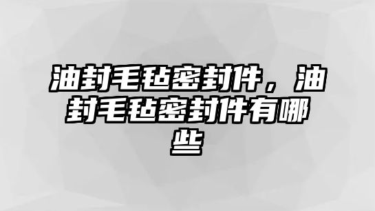 油封毛氈密封件，油封毛氈密封件有哪些