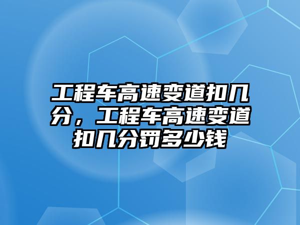 工程車高速變道扣幾分，工程車高速變道扣幾分罰多少錢