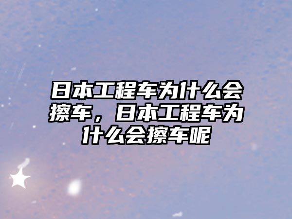 日本工程車為什么會擦車，日本工程車為什么會擦車呢