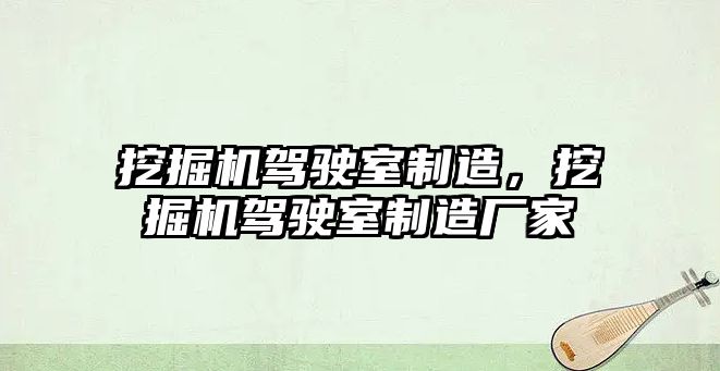 挖掘機駕駛室制造，挖掘機駕駛室制造廠家