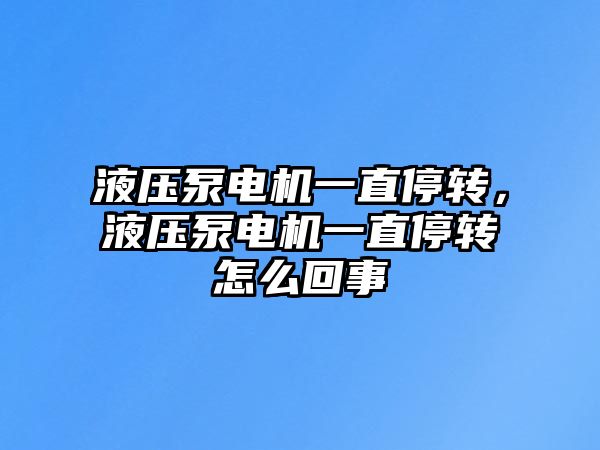 液壓泵電機一直停轉(zhuǎn)，液壓泵電機一直停轉(zhuǎn)怎么回事