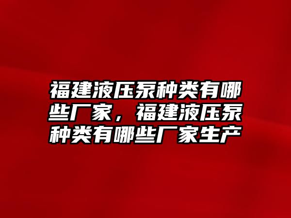 福建液壓泵種類(lèi)有哪些廠家，福建液壓泵種類(lèi)有哪些廠家生產(chǎn)