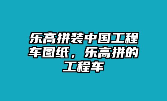 樂高拼裝中國工程車圖紙，樂高拼的工程車